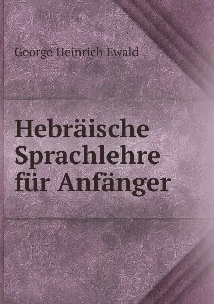 Обложка книги Hebraische Sprachlehre fur Anfanger, George Heinrich Ewald