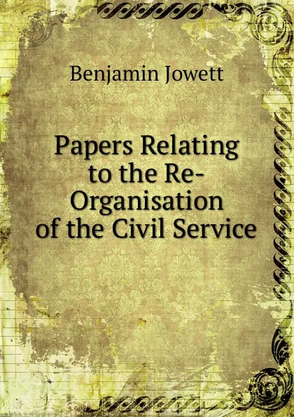 Обложка книги Papers Relating to the Re-Organisation of the Civil Service, Benjamin Jowett