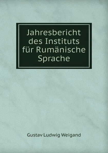 Обложка книги Jahresbericht des Instituts fur Rumanische Sprache, Gustav Ludwig Weigand