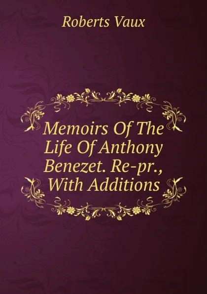 Обложка книги Memoirs Of The Life Of Anthony Benezet. Re-pr., With Additions, Roberts Vaux