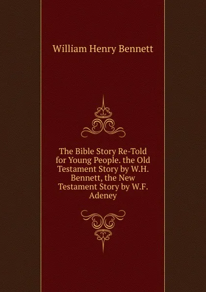 Обложка книги The Bible Story Re-Told for Young People. the Old Testament Story by W.H. Bennett, the New Testament Story by W.F. Adeney, William Henry Bennett