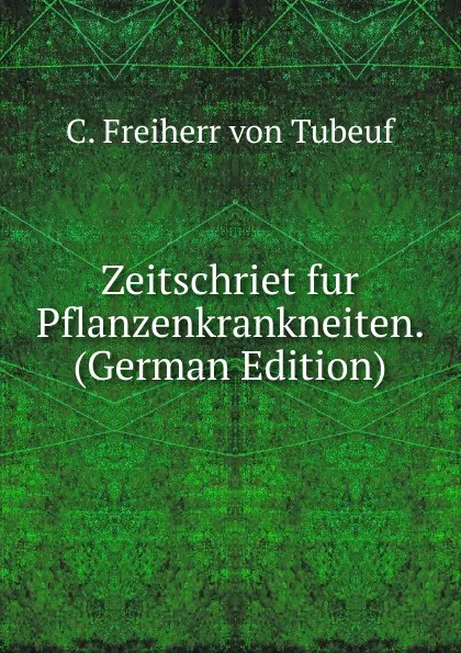 Обложка книги Zeitschriet fur Pflanzenkrankneiten. (German Edition), C. Freiherr von Tubeuf