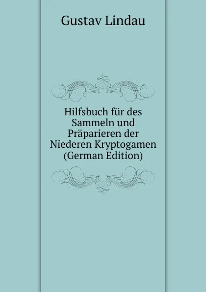 Обложка книги Hilfsbuch fur des Sammeln und Praparieren der Niederen Kryptogamen (German Edition), Gustav Lindau