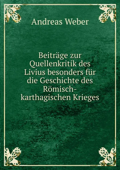 Обложка книги Beitrage zur Quellenkritik des Livius besonders fur die Geschichte des Romisch-karthagischen Krieges, Andreas Weber