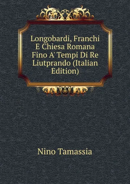 Обложка книги Longobardi, Franchi E Chiesa Romana Fino A. Tempi Di Re Liutprando (Italian Edition), Nino Tamassia