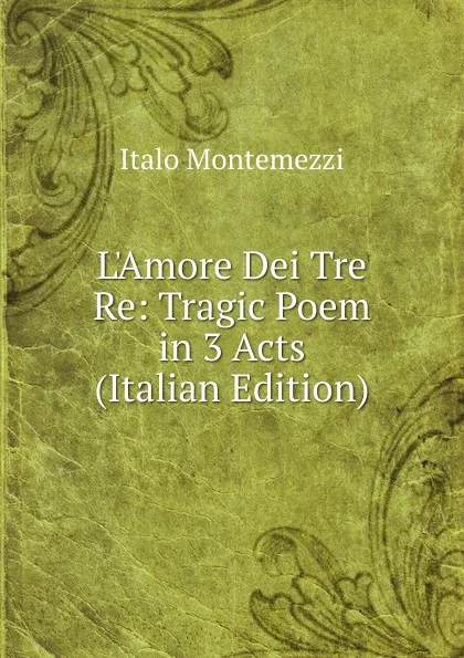 Обложка книги L.Amore Dei Tre Re: Tragic Poem in 3 Acts (Italian Edition), Italo Montemezzi