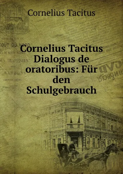 Обложка книги Cornelius Tacitus Dialogus de oratoribus: Fur den Schulgebrauch, Tacitus Cornelius