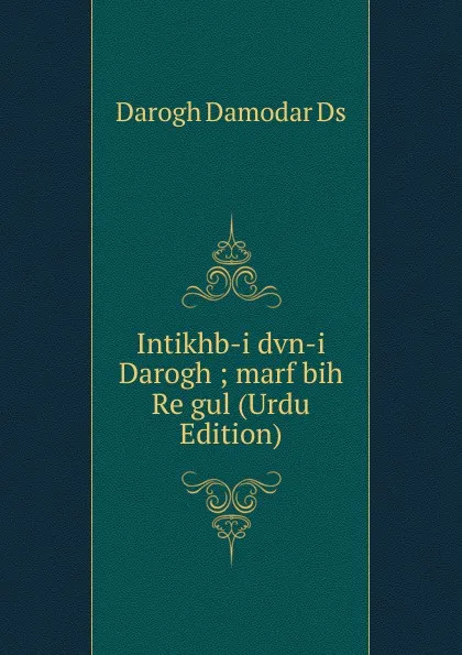 Обложка книги Intikhb-i dvn-i Darogh ; marf bih Re gul (Urdu Edition), Darogh Damodar Ds