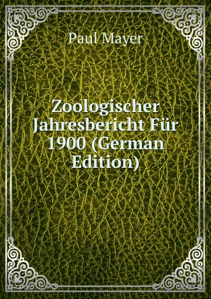 Обложка книги Zoologischer Jahresbericht Fur 1900 (German Edition), Paul Mayer