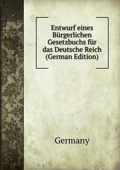 Обложка книги Entwurf eines Burgerlichen Gesetzbuchs fur das Deutsche Reich (German Edition), Germany