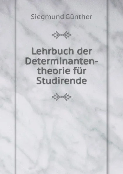 Обложка книги Lehrbuch der Determinanten-theorie fur Studirende, Siegmund Günther