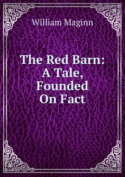 Обложка книги The Red Barn: A Tale, Founded On Fact, William Maginn