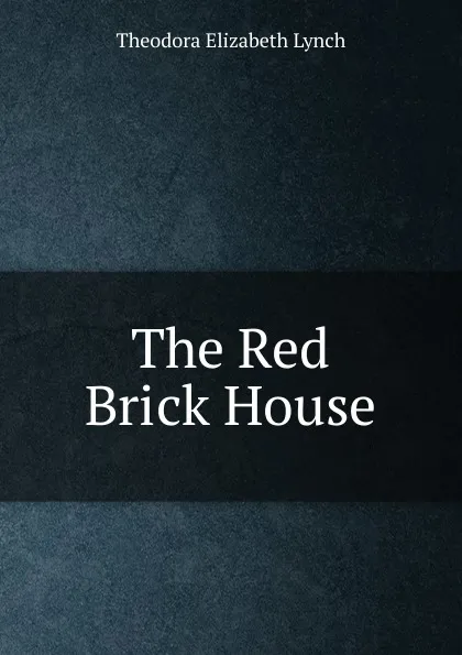 Обложка книги The Red Brick House, Theodora Elizabeth Lynch