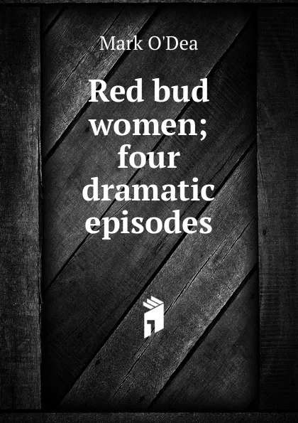 Обложка книги Red bud women; four dramatic episodes, Mark O'Dea