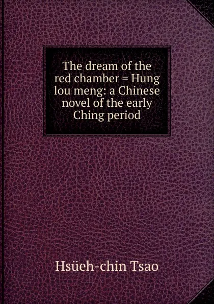 Обложка книги The dream of the red chamber . Hung lou meng: a Chinese novel of the early Ching period, Hsüeh-chin Tsao