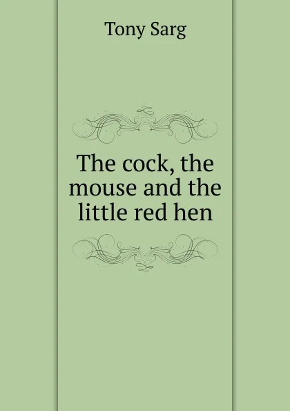 Обложка книги The cock, the mouse and the little red hen, Tony Sarg