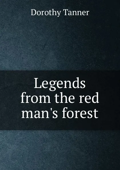 Обложка книги Legends from the red man.s forest, Dorothy Tanner