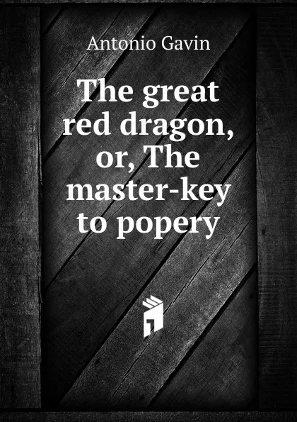 Обложка книги The great red dragon, or, The master-key to popery, Antonio Gavin