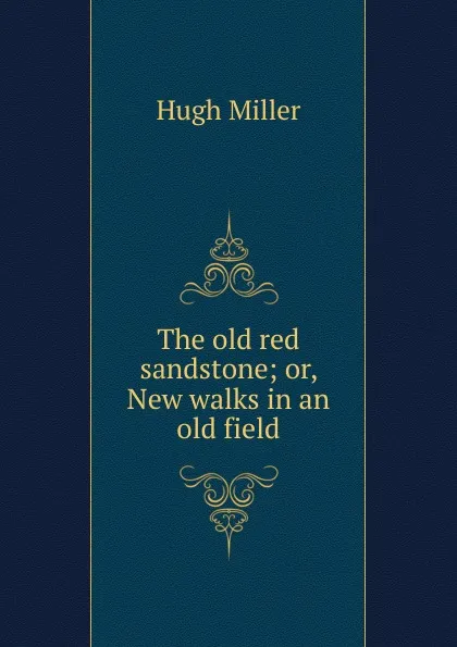 Обложка книги The old red sandstone; or, New walks in an old field, Hugh Miller