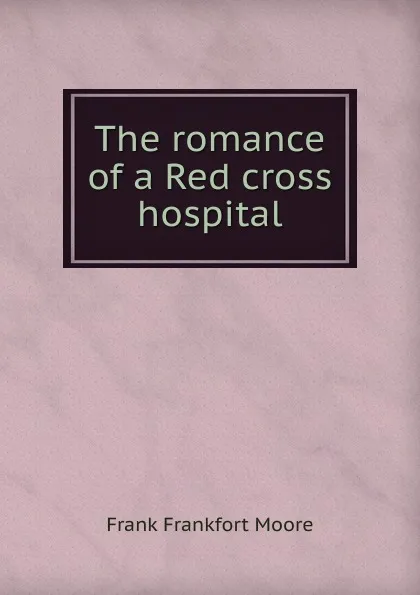 Обложка книги The romance of a Red cross hospital, Moore Frank Frankfort