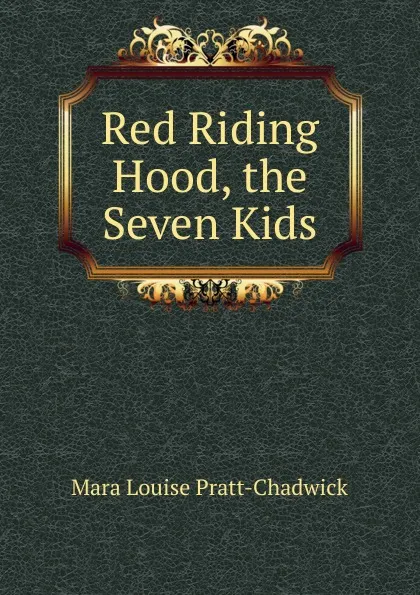 Обложка книги Red Riding Hood, the Seven Kids, Mara Louise Pratt-Chadwick