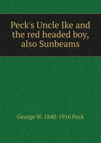 Обложка книги Peck.s Uncle Ike and the red headed boy, also Sunbeams, George W. 1840-1916 Peck