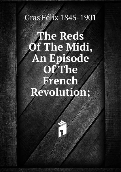 Обложка книги The Reds Of The Midi, An Episode Of The French Revolution;, Gras Félix 1845-1901