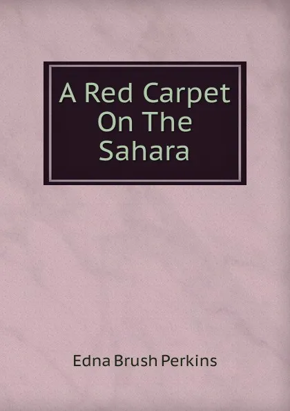 Обложка книги A Red Carpet On The Sahara, Edna Brush Perkins