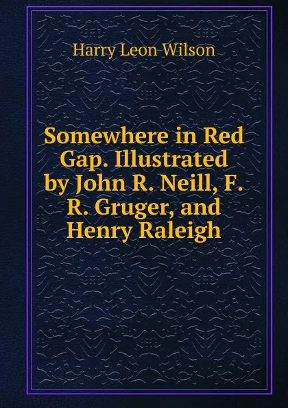 Обложка книги Somewhere in Red Gap. Illustrated by John R. Neill, F.R. Gruger, and Henry Raleigh, Harry Leon Wilson