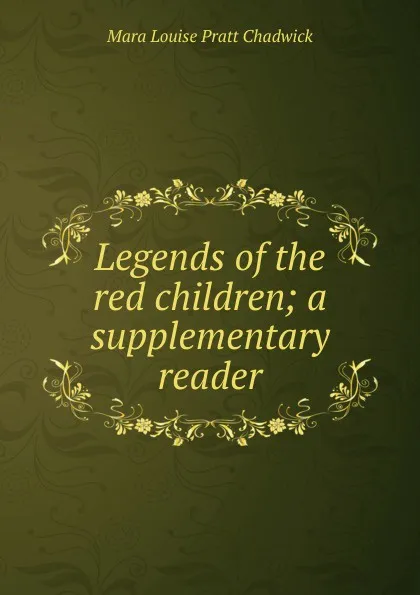 Обложка книги Legends of the red children; a supplementary reader, Mara Louise Pratt Chadwick