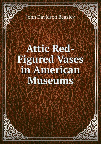 Обложка книги Attic Red-Figured Vases in American Museums, John Davidson Beazley