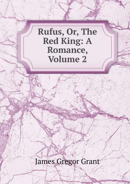 Обложка книги Rufus, Or, The Red King: A Romance, Volume 2, James Gregor Grant