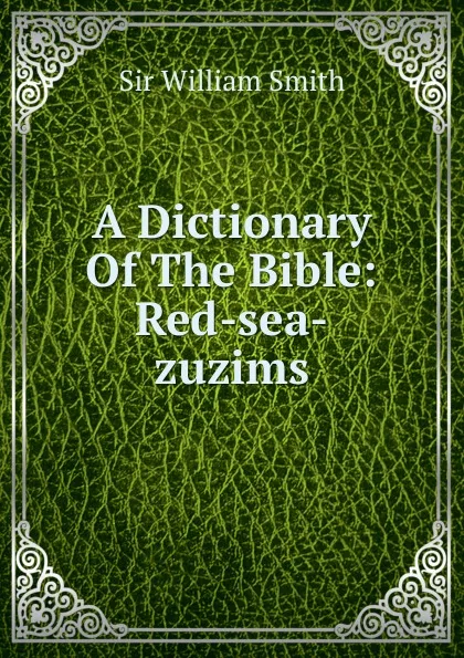 Обложка книги A Dictionary Of The Bible: Red-sea-zuzims, Smith William