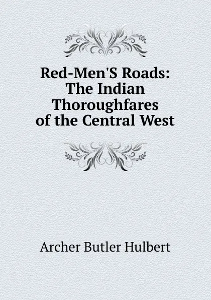 Обложка книги Red-Men.S Roads: The Indian Thoroughfares of the Central West, Archer Butler Hulbert