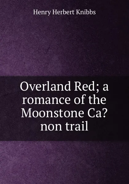 Обложка книги Overland Red; a romance of the Moonstone Ca.non trail, Henry Herbert Knibbs