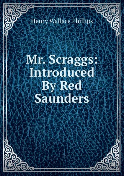 Обложка книги Mr. Scraggs: Introduced By Red Saunders, Henry Wallace Phillips