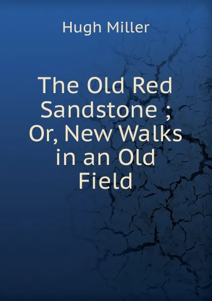 Обложка книги The Old Red Sandstone ; Or, New Walks in an Old Field, Hugh Miller