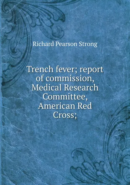 Обложка книги Trench fever; report of commission, Medical Research Committee, American Red Cross;, Richard Pearson Strong