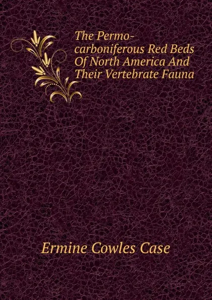 Обложка книги The Permo-carboniferous Red Beds Of North America And Their Vertebrate Fauna, Ermine Cowles Case