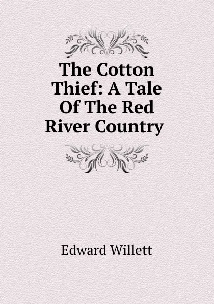 Обложка книги The Cotton Thief: A Tale Of The Red River Country ., Edward Willett