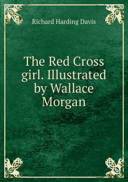 Обложка книги The Red Cross girl. Illustrated by Wallace Morgan, Davis Richard Harding