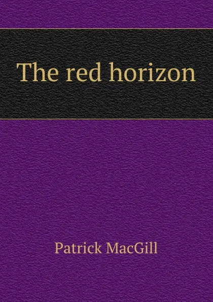 Обложка книги The red horizon, Patrick MacGill