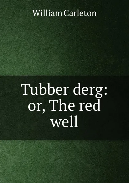 Обложка книги Tubber derg: or, The red well, William Carleton