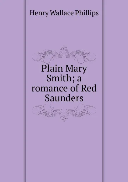 Обложка книги Plain Mary Smith; a romance of Red Saunders, Henry Wallace Phillips