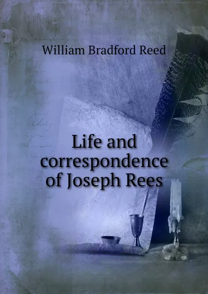 Обложка книги Life and correspondence of Joseph Rees, William Bradford Reed