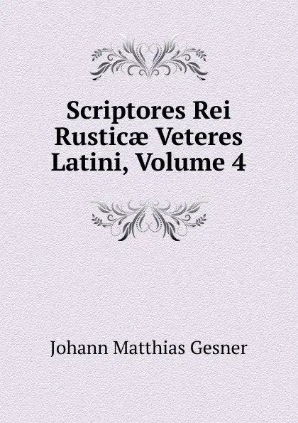 Обложка книги Scriptores Rei Rusticae Veteres Latini, Volume 4, Johann Matthias Gesner