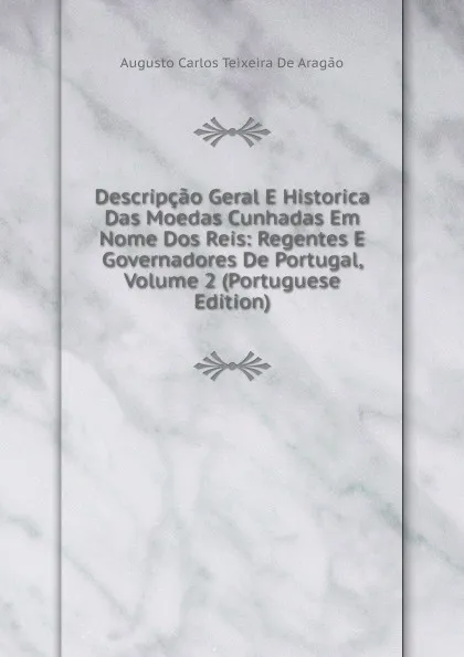 Обложка книги Descripcao Geral E Historica Das Moedas Cunhadas Em Nome Dos Reis: Regentes E Governadores De Portugal, Volume 2 (Portuguese Edition), Augusto Carlos Teixeira De Aragão