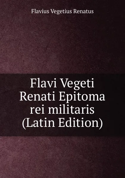 Обложка книги Flavi Vegeti Renati Epitoma rei militaris (Latin Edition), Flavius Vegetius Renatus