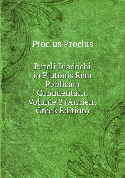 Обложка книги Procli Diadochi in Platonis Rem Publicam Commentarii, Volume 2 (Ancient Greek Edition), Proclus Proclus