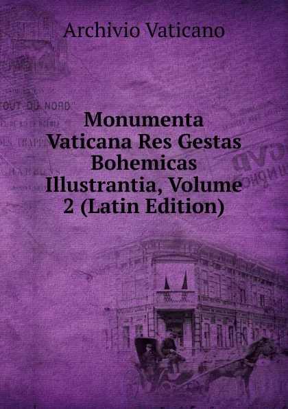Обложка книги Monumenta Vaticana Res Gestas Bohemicas Illustrantia, Volume 2 (Latin Edition), Archivio vaticano